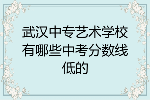 武汉中专艺术学校有哪些中考分数线低的
