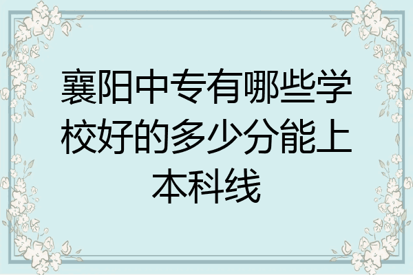 襄阳中专有哪些学校好的多少分能上本科线