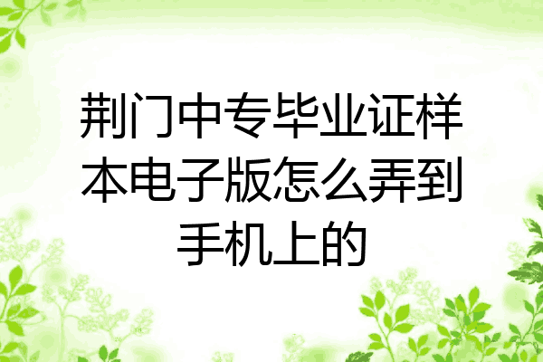 荆门中专毕业证样本电子版怎么弄到手机上的