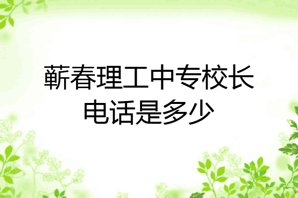 蕲春理工中专校长电话是多少
