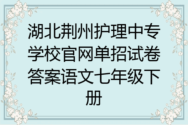 湖北荆州护理中专学校官网单招试卷答案语文七年级下册