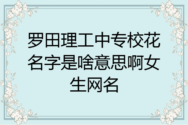 罗田理工中专校花名字是啥意思啊女生网名