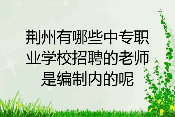 荆州有哪些中专职业学校招聘的老师是编制内的呢