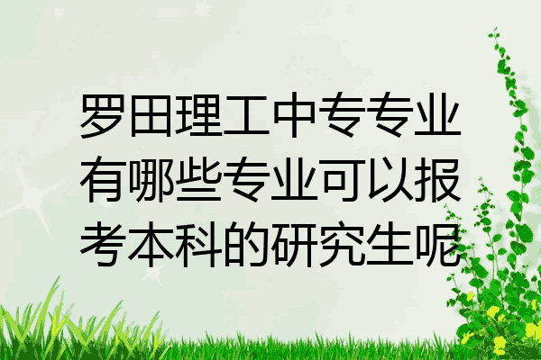 罗田理工中专专业有哪些专业可以报考本科的研究生呢