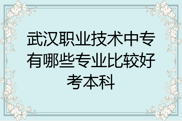 武汉职业技术中专有哪些专业比较好考本科