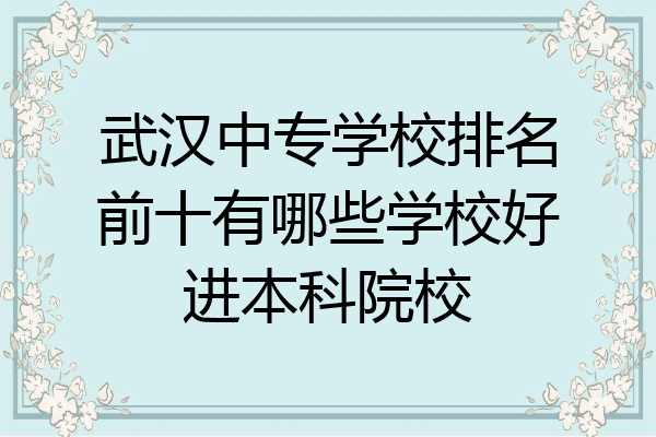 武汉中专学校排名前十有哪些学校好进本科院校