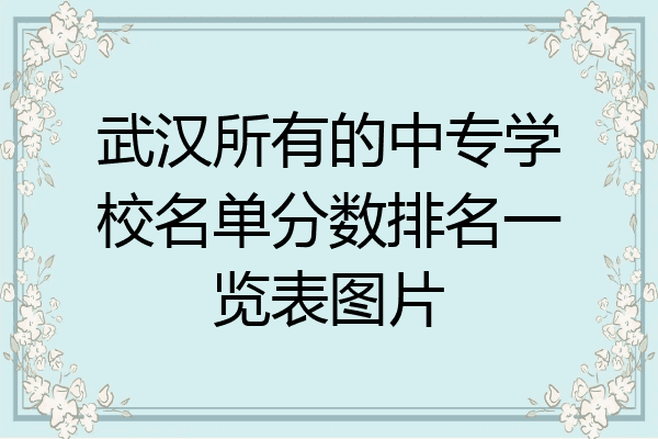 武汉所有的中专学校名单分数排名一览表图片