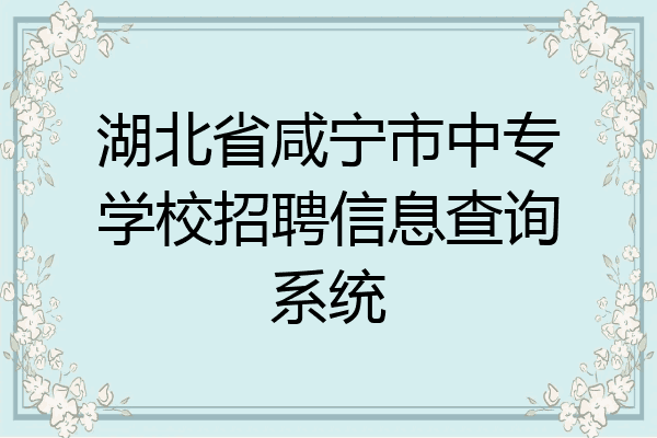 湖北省咸宁市中专学校招聘信息查询系统