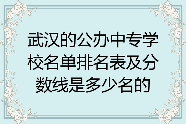 武汉的公办中专学校名单排名表及分数线是多少名的