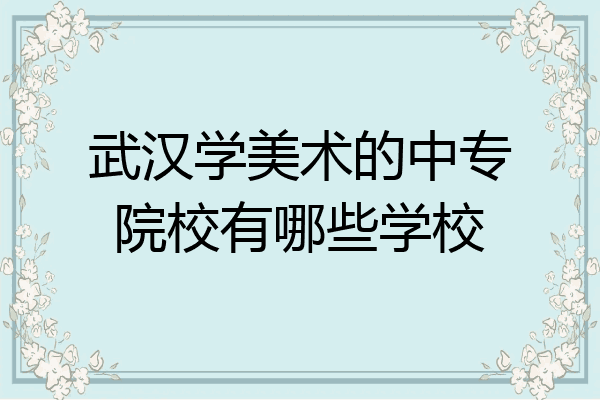 武汉学美术的中专院校有哪些学校