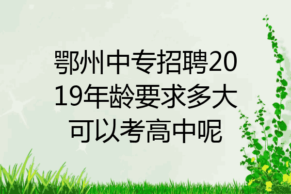 鄂州中专招聘2019年龄要求多大可以考高中呢