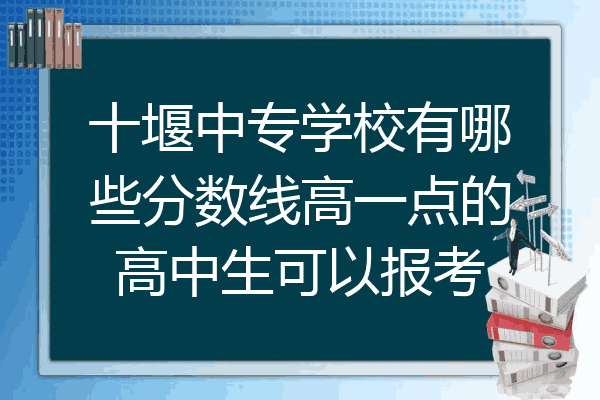 十堰中专学校有哪些分数线高一点的高中生可以报考