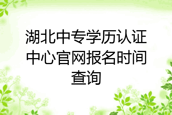 湖北中专学历认证中心官网报名时间查询
