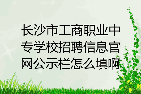 长沙市工商职业中专学校招聘信息官网公示栏怎么填啊