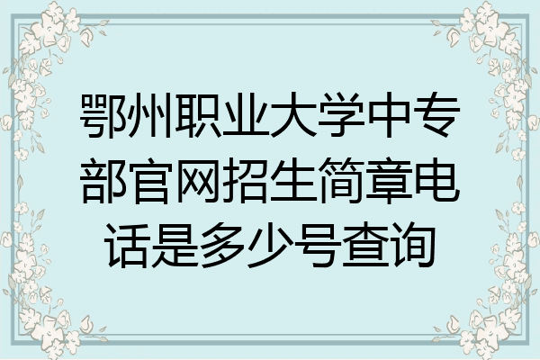 鄂州职业大学中专部官网招生简章电话是多少号查询