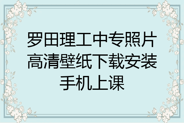 罗田理工中专照片高清壁纸下载安装手机上课
