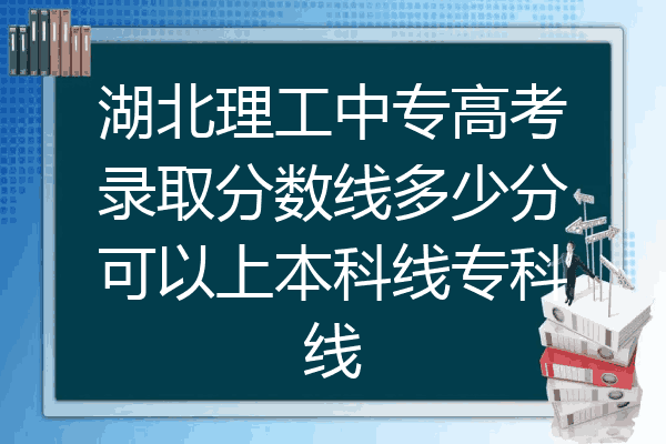 湖北理工中专高考录取分数线多少分可以上本科线专科线