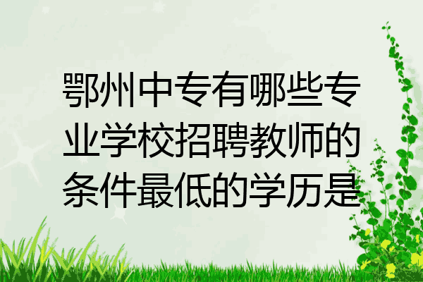 鄂州中专有哪些专业学校招聘教师的条件最低的学历是