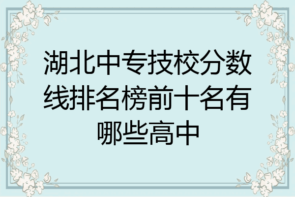 湖北中专技校分数线排名榜前十名有哪些高中