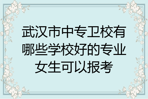 武汉市中专卫校有哪些学校好的专业女生可以报考