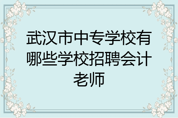 武汉市中专学校有哪些学校招聘会计老师
