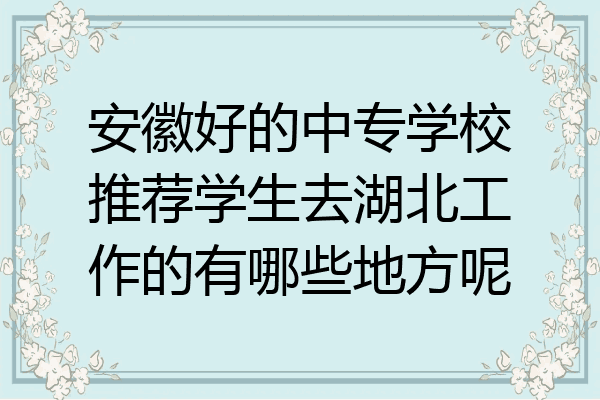 安徽好的中专学校推荐学生去湖北工作的有哪些地方呢