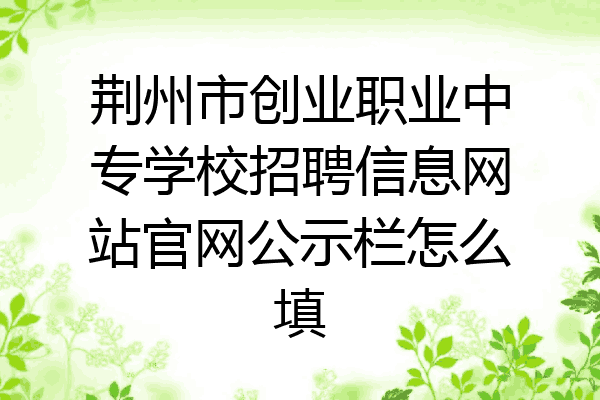 荆州市创业职业中专学校招聘信息网站官网公示栏怎么填