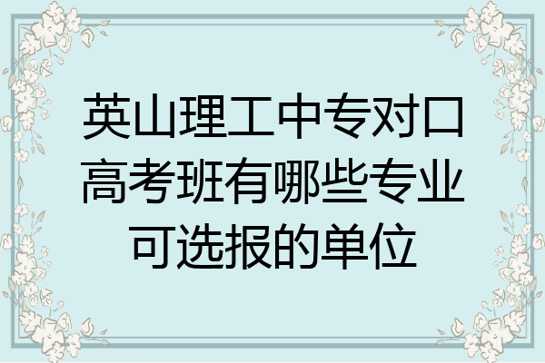 英山理工中专对口高考班有哪些专业可选报的单位
