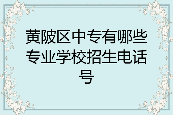 黄陂区中专有哪些专业学校招生电话号