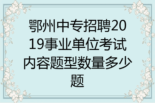 鄂州中专招聘2019事业单位考试内容题型数量多少题