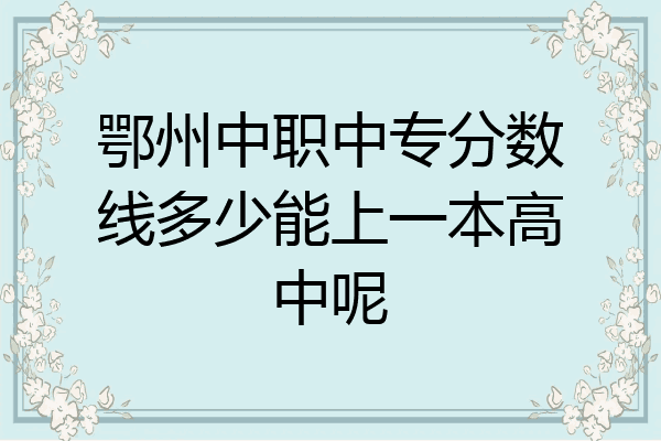 鄂州中职中专分数线多少能上一本高中呢