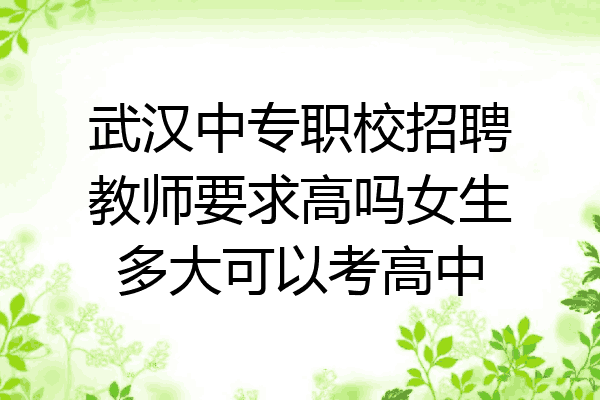 武汉中专职校招聘教师要求高吗女生多大可以考高中