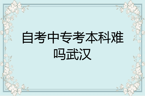 自考中专考本科难吗武汉