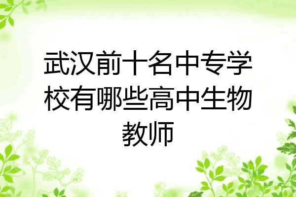 武汉前十名中专学校有哪些高中生物教师