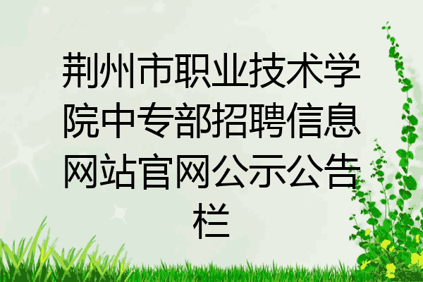 荆州市职业技术学院中专部招聘信息网站官网公示公告栏