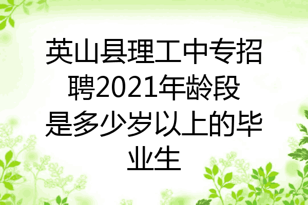 英山县理工中专招聘2021年龄段是多少岁以上的毕业生