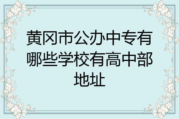 黄冈市公办中专有哪些学校有高中部地址