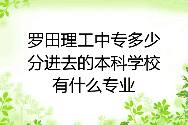 罗田理工中专多少分进去的本科学校有什么专业
