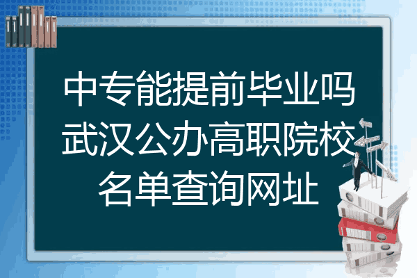 中专能提前毕业吗武汉公办高职院校名单查询网址