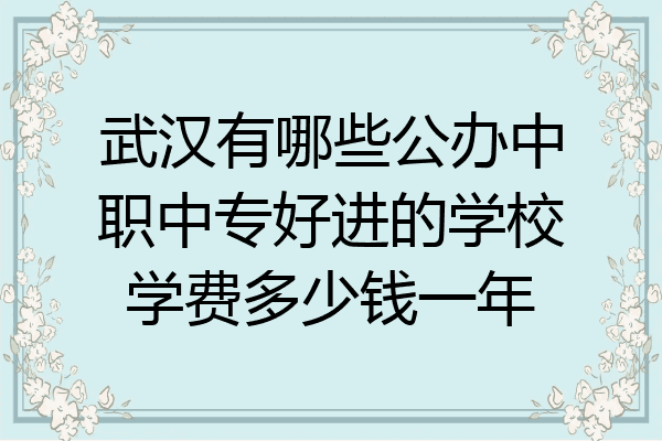 武汉有哪些公办中职中专好进的学校学费多少钱一年