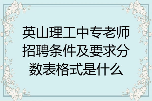 英山理工中专老师招聘条件及要求分数表格式是什么