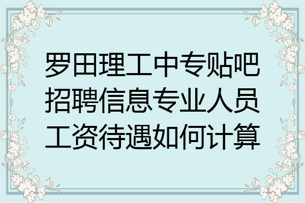 罗田理工中专贴吧招聘信息专业人员工资待遇如何计算