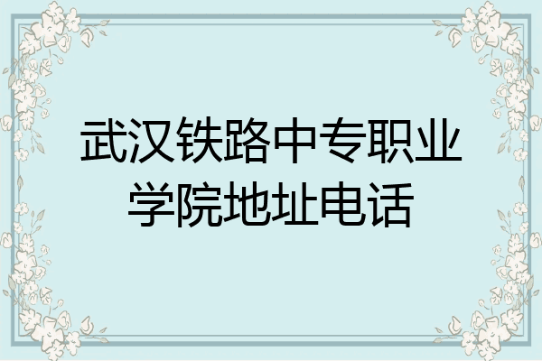 武汉铁路中专职业学院地址电话