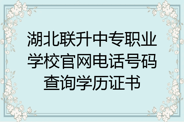 湖北联升中专职业学校官网电话号码查询学历证书