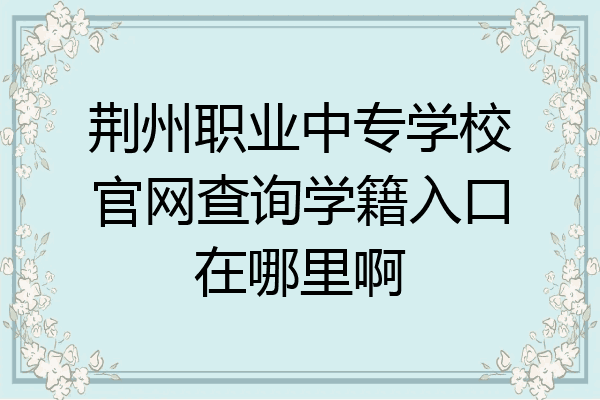 荆州职业中专学校官网查询学籍入口在哪里啊
