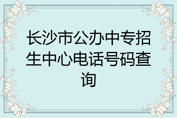 长沙市公办中专招生中心电话号码查询