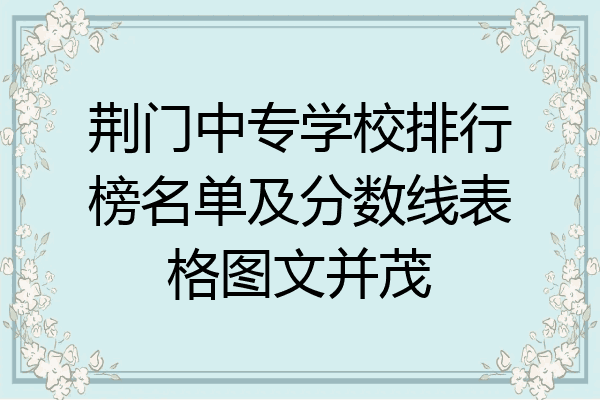 荆门中专学校排行榜名单及分数线表格图文并茂