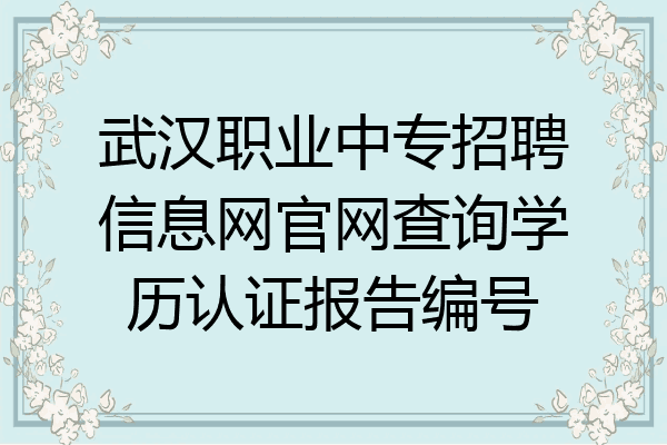 武汉职业中专招聘信息网官网查询学历认证报告编号