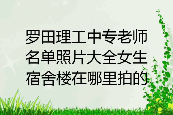 罗田理工中专老师名单照片大全女生宿舍楼在哪里拍的