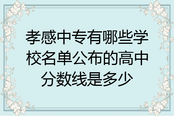孝感中专有哪些学校名单公布的高中分数线是多少